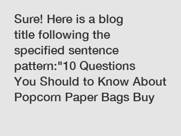 Sure! Here is a blog title following the specified sentence pattern:"10 Questions You Should to Know About Popcorn Paper Bags Buy