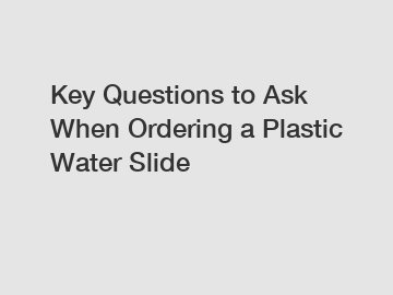 Key Questions to Ask When Ordering a Plastic Water Slide