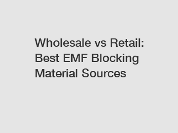 Wholesale vs Retail: Best EMF Blocking Material Sources