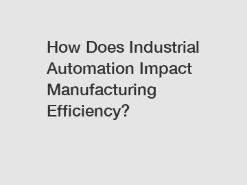 How Does Industrial Automation Impact Manufacturing Efficiency?