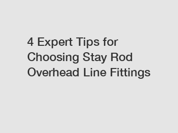 4 Expert Tips for Choosing Stay Rod Overhead Line Fittings