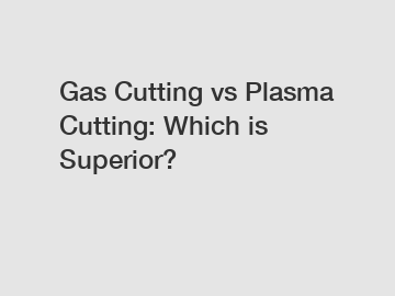 Gas Cutting vs Plasma Cutting: Which is Superior?