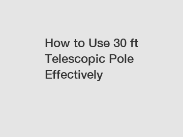 How to Use 30 ft Telescopic Pole Effectively