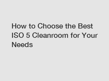 How to Choose the Best ISO 5 Cleanroom for Your Needs