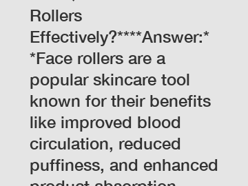 **FAQ: How to Use Face Rollers Effectively?****Answer:**Face rollers are a popular skincare tool known for their benefits like improved blood circulation, reduced puffiness, and enhanced product absor