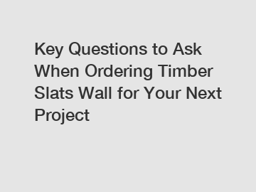 Key Questions to Ask When Ordering Timber Slats Wall for Your Next Project
