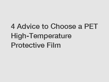 4 Advice to Choose a PET High-Temperature Protective Film