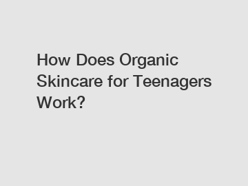 How Does Organic Skincare for Teenagers Work?