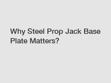 Why Steel Prop Jack Base Plate Matters?