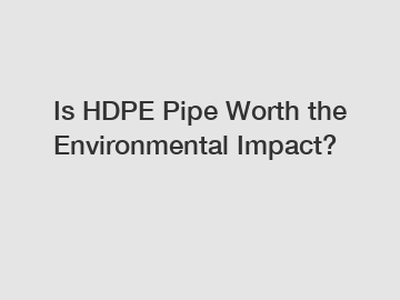 Is HDPE Pipe Worth the Environmental Impact?