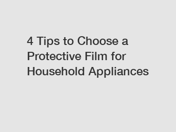 4 Tips to Choose a Protective Film for Household Appliances