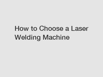 How to Choose a Laser Welding Machine
