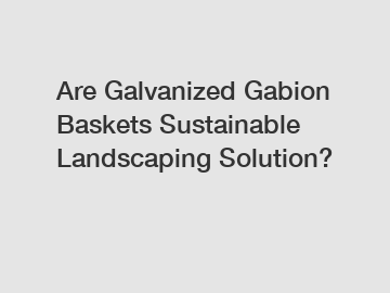Are Galvanized Gabion Baskets Sustainable Landscaping Solution?