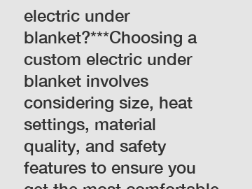 **How to choose a custom electric under blanket?***Choosing a custom electric under blanket involves considering size, heat settings, material quality, and safety features to ensure you get the most comfortable and safe product tailored to your needs.*