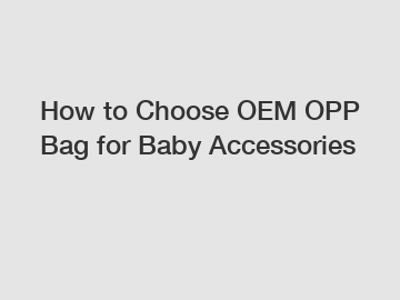 How to Choose OEM OPP Bag for Baby Accessories