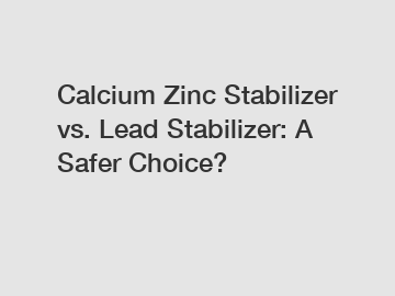 Calcium Zinc Stabilizer vs. Lead Stabilizer: A Safer Choice?