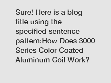 Sure! Here is a blog title using the specified sentence pattern:How Does 3000 Series Color Coated Aluminum Coil Work?