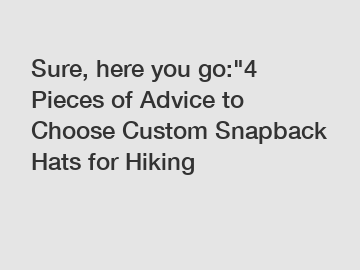 Sure, here you go:"4 Pieces of Advice to Choose Custom Snapback Hats for Hiking