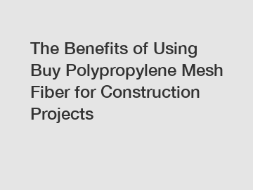 The Benefits of Using Buy Polypropylene Mesh Fiber for Construction Projects