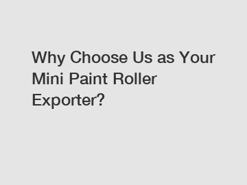 Why Choose Us as Your Mini Paint Roller Exporter?