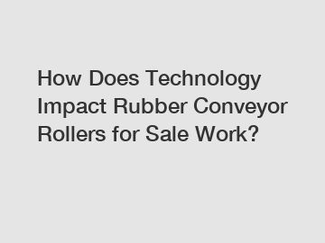 How Does Technology Impact Rubber Conveyor Rollers for Sale Work?