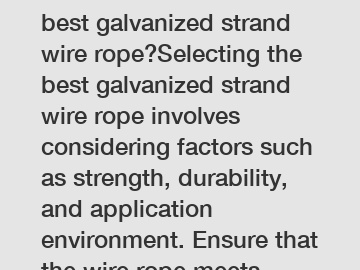 ### How to select the best galvanized strand wire rope?Selecting the best galvanized strand wire rope involves considering factors such as strength, durability, and application environment. Ensure tha