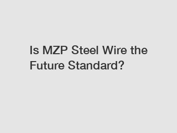 Is MZP Steel Wire the Future Standard?