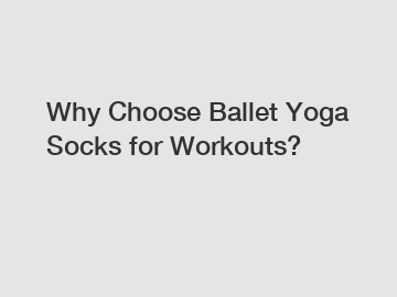Why Choose Ballet Yoga Socks for Workouts?
