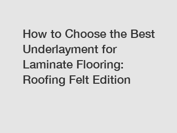 How to Choose the Best Underlayment for Laminate Flooring: Roofing Felt Edition