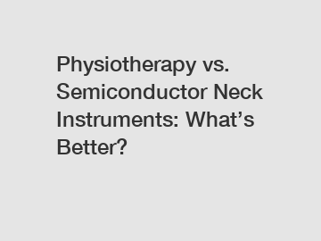 Physiotherapy vs. Semiconductor Neck Instruments: What’s Better?