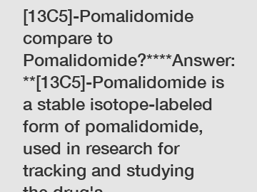 **How does [13C5]-Pomalidomide compare to Pomalidomide?****Answer:**[13C5]-Pomalidomide is a stable isotope-labeled form of pomalidomide, used in research for tracking and studying the drug's pharmaco