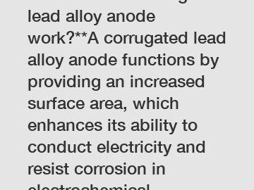 **How does a corrugated lead alloy anode work?**A corrugated lead alloy anode functions by providing an increased surface area, which enhances its ability to conduct electricity and resist corrosion i