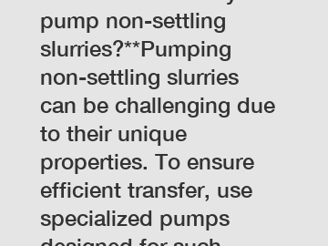 **How to effectively pump non-settling slurries?**Pumping non-settling slurries can be challenging due to their unique properties. To ensure efficient transfer, use specialized pumps designed for such