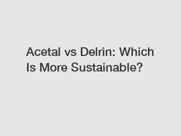 Acetal vs Delrin: Which Is More Sustainable?