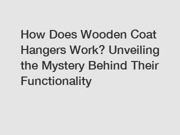 How Does Wooden Coat Hangers Work? Unveiling the Mystery Behind Their Functionality