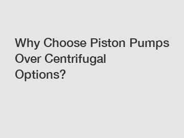 Why Choose Piston Pumps Over Centrifugal Options?