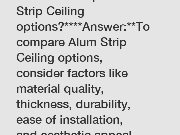 **How to compare Alum Strip Ceiling options?****Answer:**To compare Alum Strip Ceiling options, consider factors like material quality, thickness, durability, ease of installation, and aesthetic appea