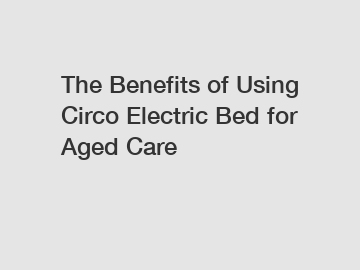 The Benefits of Using Circo Electric Bed for Aged Care
