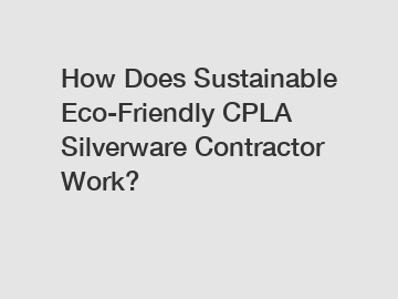 How Does Sustainable Eco-Friendly CPLA Silverware Contractor Work?