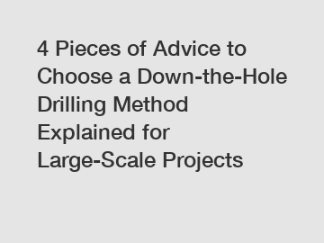 4 Pieces of Advice to Choose a Down-the-Hole Drilling Method Explained for Large-Scale Projects