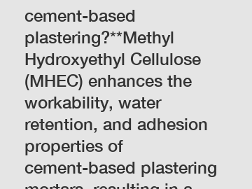 **How does MHEC benefit cement-based plastering?**Methyl Hydroxyethyl Cellulose (MHEC) enhances the workability, water retention, and adhesion properties of cement-based plastering mortars, resulting 