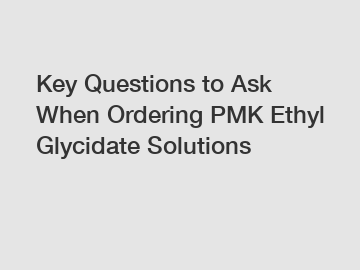 Key Questions to Ask When Ordering PMK Ethyl Glycidate Solutions