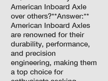 **Question:** Why choose American Inboard Axle over others?**Answer:** American Inboard Axles are renowned for their durability, performance, and precision engineering, making them a top choice for enthusiasts seeking reliability and quality in their driv