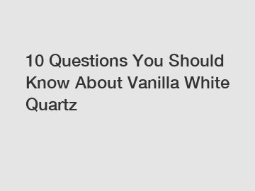 10 Questions You Should Know About Vanilla White Quartz