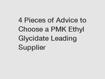 4 Pieces of Advice to Choose a PMK Ethyl Glycidate Leading Supplier