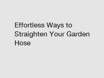 Effortless Ways to Straighten Your Garden Hose