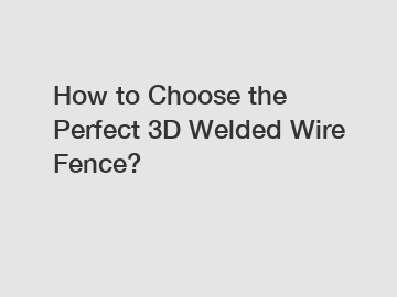 How to Choose the Perfect 3D Welded Wire Fence?