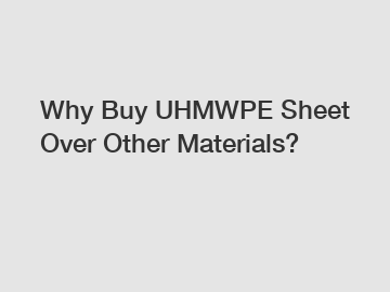 Why Buy UHMWPE Sheet Over Other Materials?