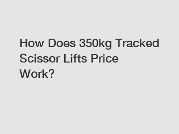 How Does 350kg Tracked Scissor Lifts Price Work?