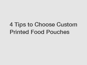 4 Tips to Choose Custom Printed Food Pouches